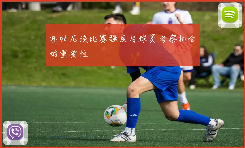 孔帕尼谈比赛强度与球员考察机会的重要性
